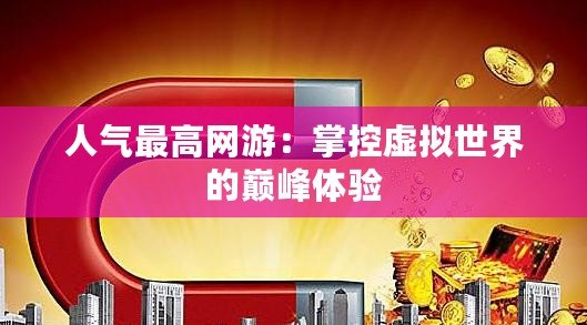 人氣最高網游：掌控虛擬世界的巔峰體驗