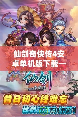 仙劍奇俠傳4安卓單機版下載——經典重溫，夢回仙俠世界！