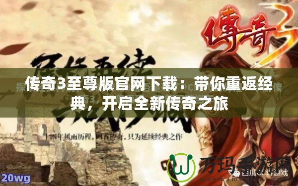 傳奇3至尊版官網下載：帶你重返經典，開啟全新傳奇之旅
