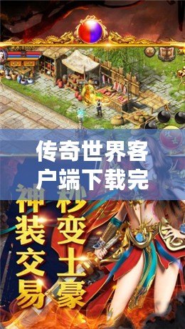 傳奇世界客戶端下載完整版手機(jī)，重溫經(jīng)典，開(kāi)創(chuàng)巔峰游戲體驗(yàn)！