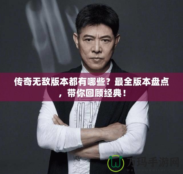 傳奇無敵版本都有哪些？最全版本盤點(diǎn)，帶你回顧經(jīng)典！