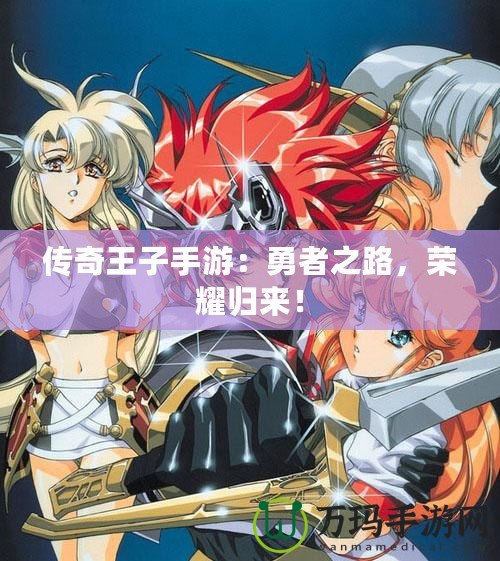傳奇王子手游：勇者之路，榮耀歸來！