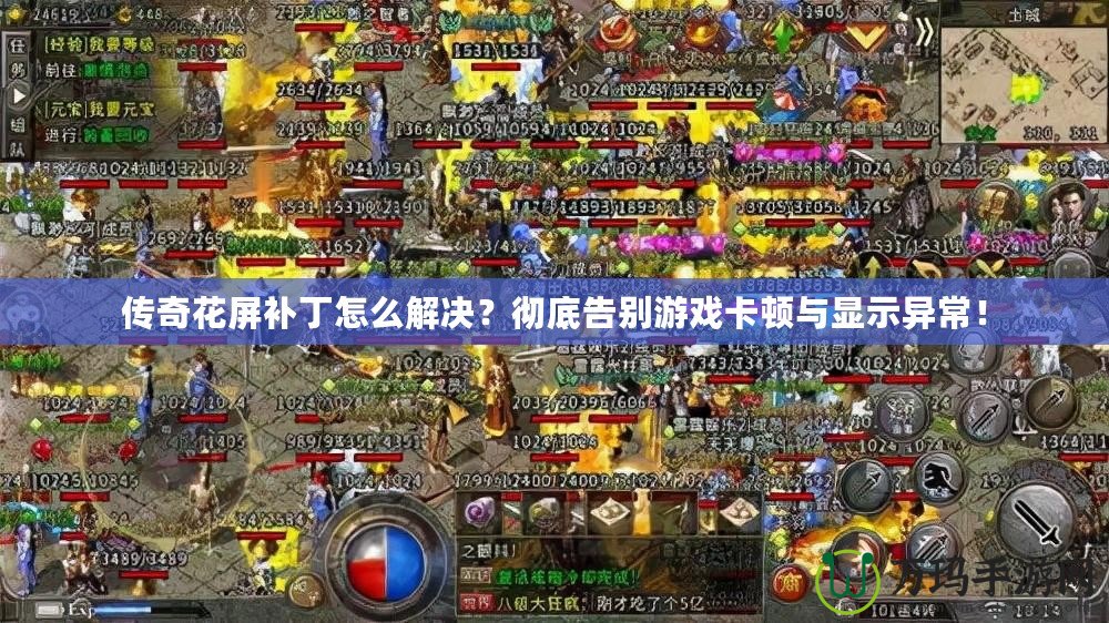 傳奇花屏補丁怎么解決？徹底告別游戲卡頓與顯示異常！