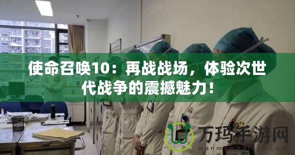 使命召喚10：再戰戰場，體驗次世代戰爭的震撼魅力！