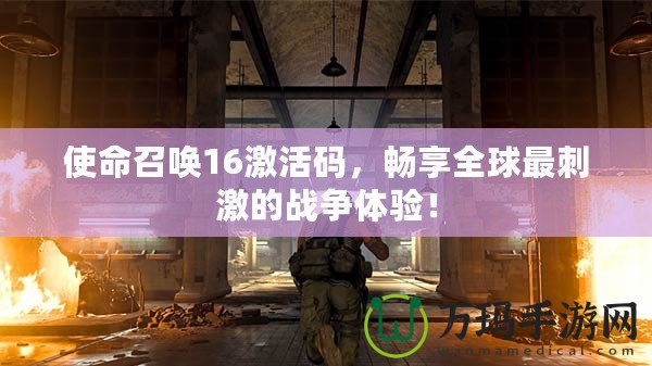 使命召喚16激活碼，暢享全球最刺激的戰爭體驗！