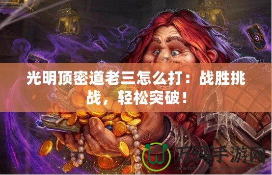 光明頂密道老三怎么打：戰(zhàn)勝挑戰(zhàn)，輕松突破！