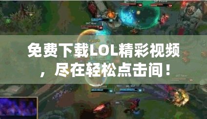 免費下載LOL精彩視頻，盡在輕松點擊間！