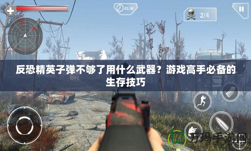 反恐精英子彈不夠了用什么武器？游戲高手必備的生存技巧
