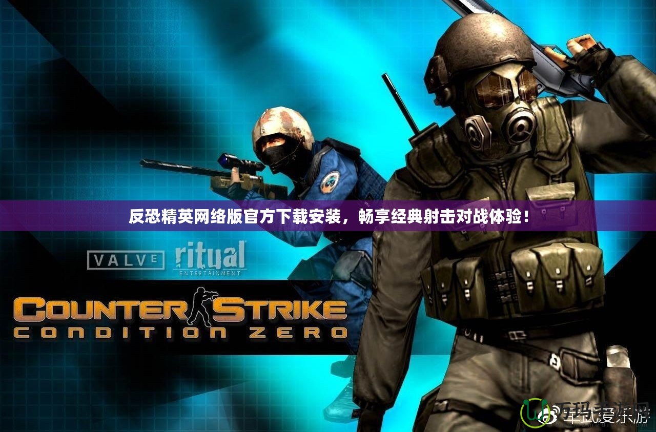 反恐精英網絡版官方下載安裝，暢享經典射擊對戰體驗！
