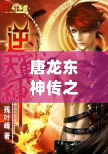 唐龍東神傳之逆襲攻略免費閱讀小說——逆天崛起，成就巔峰人生！