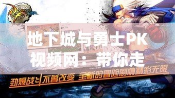 地下城與勇士PK視頻網：帶你走進最激烈的PK世界，挑戰極限的巔峰對決！