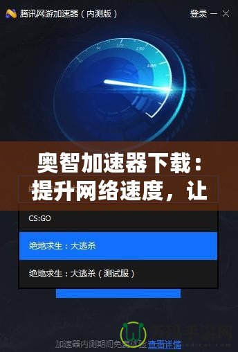 奧智加速器下載：提升網絡速度，讓您的體驗更暢快！