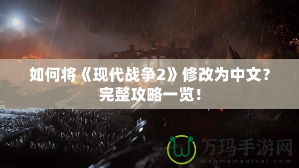 如何將《現代戰爭2》修改為中文？完整攻略一覽！