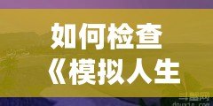 如何檢查《模擬人生3》中的MOD沖突，輕松解決游戲卡頓問題