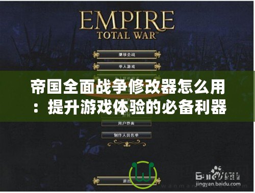 帝國全面戰爭修改器怎么用：提升游戲體驗的必備利器
