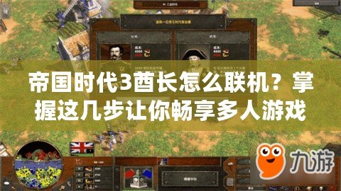 帝國時代3酋長怎么聯機？掌握這幾步讓你暢享多人游戲樂趣！