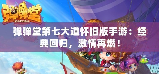 彈彈堂第七大道懷舊版手游：經(jīng)典回歸，激情再燃！