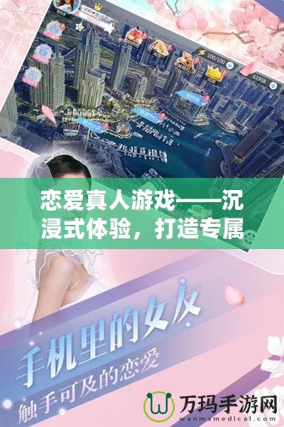 戀愛真人游戲——沉浸式體驗，打造專屬你的浪漫世界