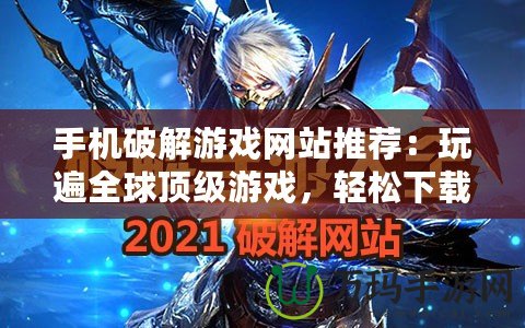 手機破解游戲網站推薦：玩遍全球頂級游戲，輕松下載破解
