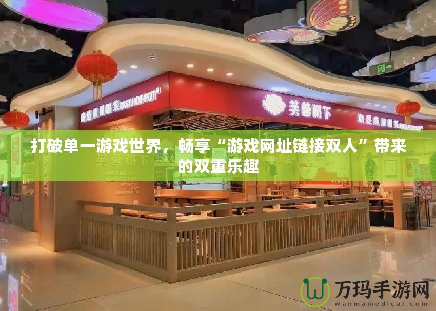 打破單一游戲世界，暢享“游戲網址鏈接雙人”帶來的雙重樂趣
