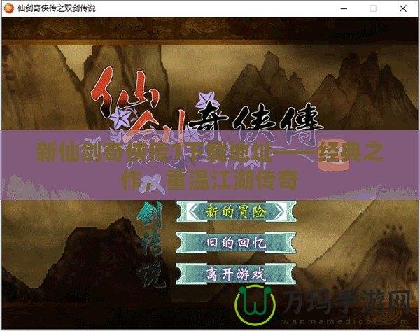 新仙劍奇?zhèn)b傳1下載地址——經(jīng)典之作，重溫江湖傳奇