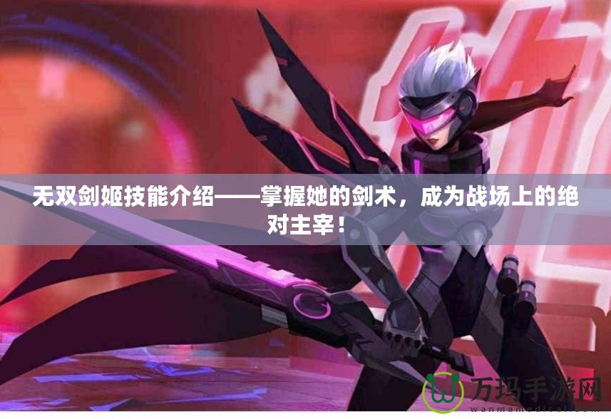 無雙劍姬技能介紹——掌握她的劍術，成為戰場上的絕對主宰！