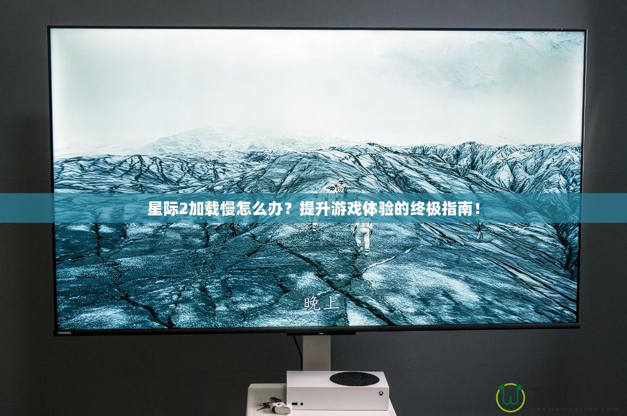 星際2加載慢怎么辦？提升游戲體驗的終極指南！