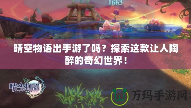 晴空物語出手游了嗎？探索這款讓人陶醉的奇幻世界！