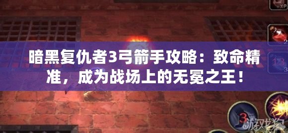 暗黑復仇者3弓箭手攻略：致命精準，成為戰場上的無冕之王！