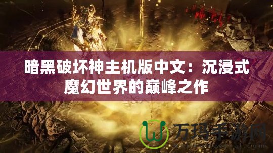 暗黑破壞神主機版中文：沉浸式魔幻世界的巔峰之作