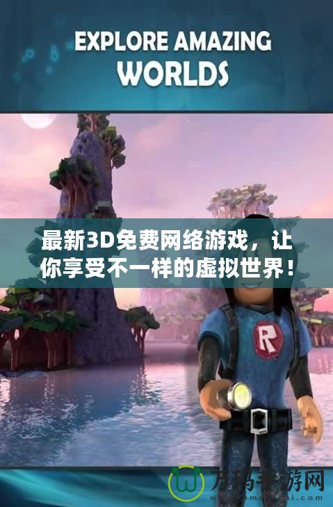 最新3D免費網絡游戲，讓你享受不一樣的虛擬世界！