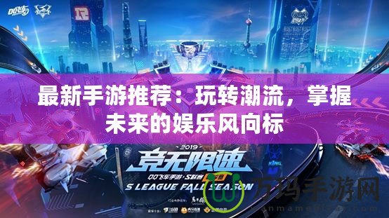 最新手游推薦：玩轉(zhuǎn)潮流，掌握未來的娛樂風向標