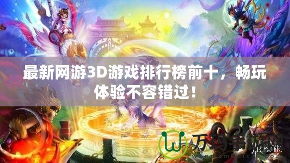 最新網(wǎng)游3D游戲排行榜前十，暢玩體驗(yàn)不容錯(cuò)過(guò)！