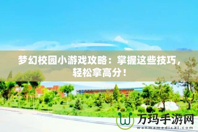 夢幻校園小游戲攻略：掌握這些技巧，輕松拿高分！
