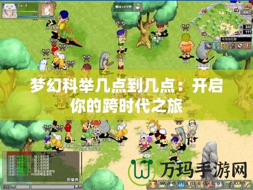 夢幻科舉幾點到幾點:開啟你的跨時代之旅 夢幻科舉幾點到幾點:開啟你的跨時代之旅