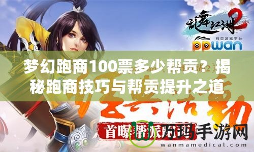 夢幻跑商100票多少幫貢？揭秘跑商技巧與幫貢提升之道