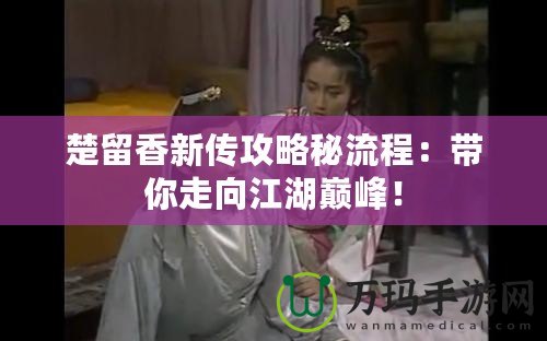 楚留香新傳攻略秘流程：帶你走向江湖巔峰！