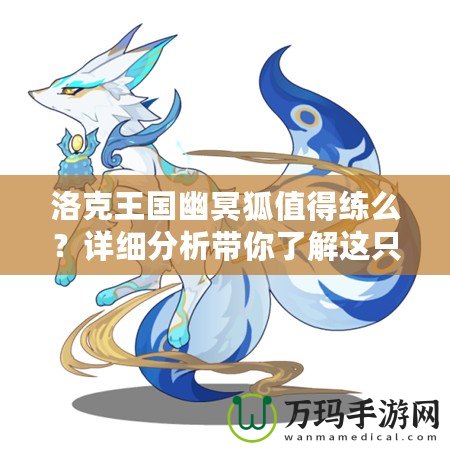 洛克王國幽冥狐值得練么？詳細分析帶你了解這只神秘寵物！