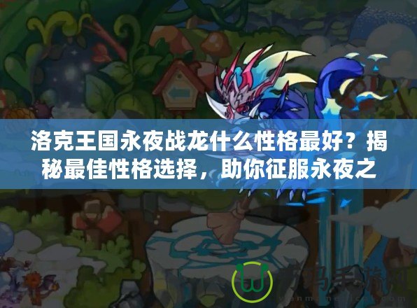 洛克王國永夜戰龍什么性格最好？揭秘最佳性格選擇，助你征服永夜之戰！