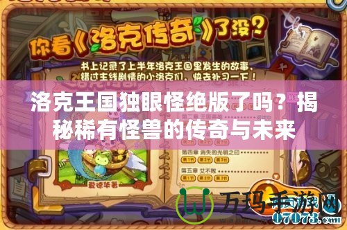 洛克王國獨(dú)眼怪絕版了嗎？揭秘稀有怪獸的傳奇與未來