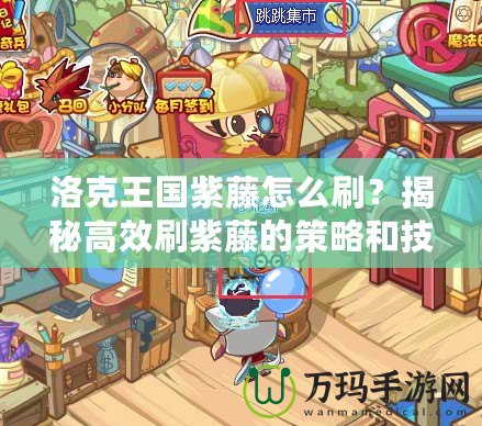 洛克王國紫藤怎么刷？揭秘高效刷紫藤的策略和技巧