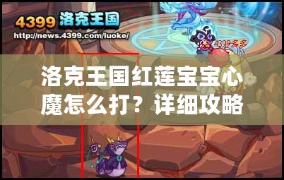 洛克王國紅蓮寶寶心魔怎么打？詳細攻略助你輕松擊敗強敵！