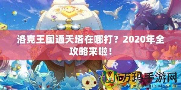 洛克王國通天塔在哪打？2020年全攻略來啦！