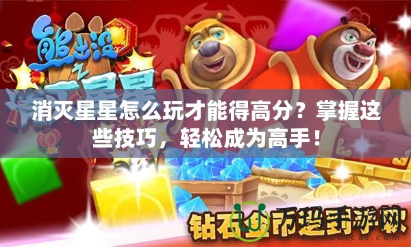 消滅星星怎么玩才能得高分？掌握這些技巧，輕松成為高手！
