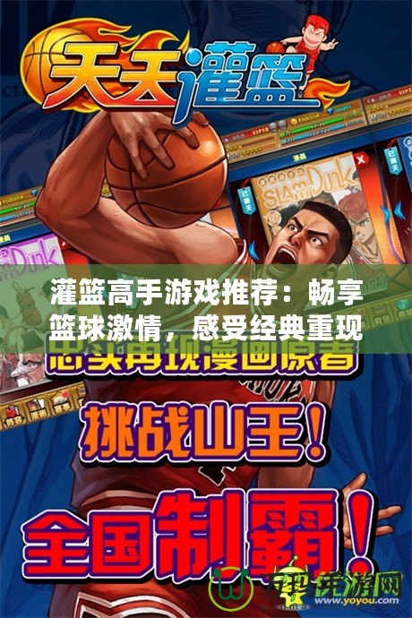 灌籃高手游戲推薦：暢享籃球激情，感受經(jīng)典重現(xiàn)