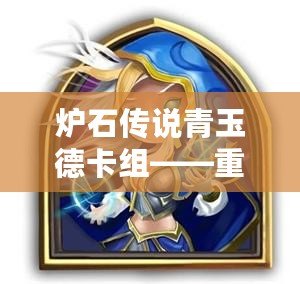 爐石傳說青玉德卡組——重回德魯伊的輝煌，體驗自然與魔法的結(jié)合