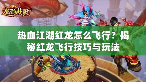 熱血江湖紅龍?jiān)趺达w行？揭秘紅龍飛行技巧與玩法
