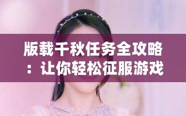 版載千秋任務全攻略：讓你輕松征服游戲世界的必備寶典！