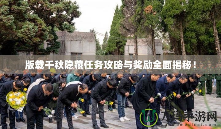 版載千秋隱藏任務攻略與獎勵全面揭秘！