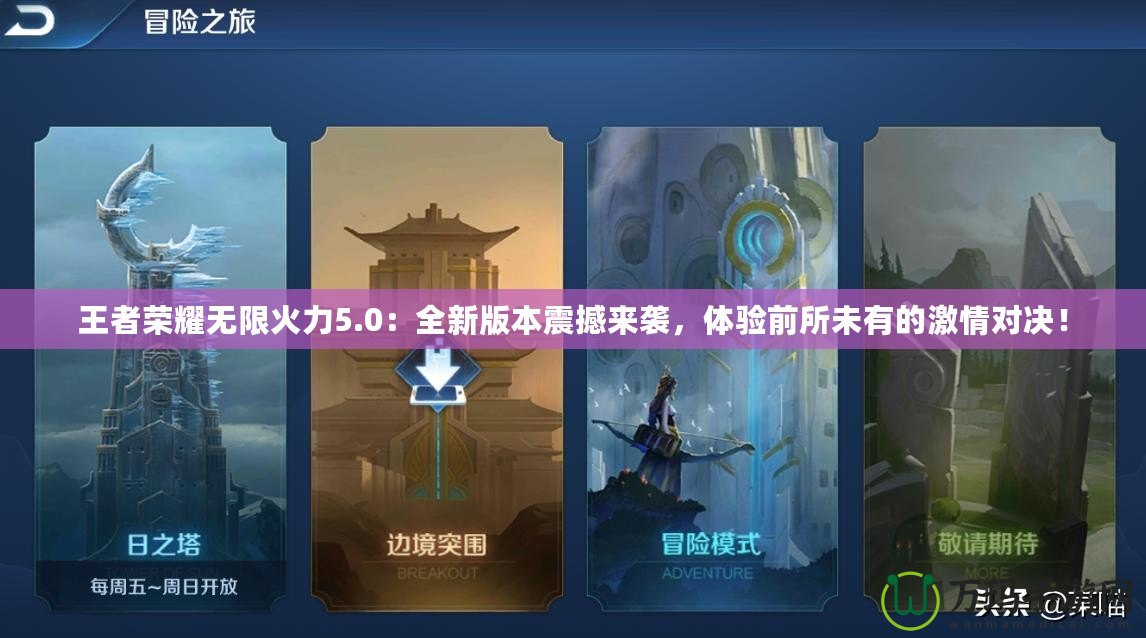 王者榮耀無限火力5.0：全新版本震撼來襲，體驗(yàn)前所未有的激情對(duì)決！